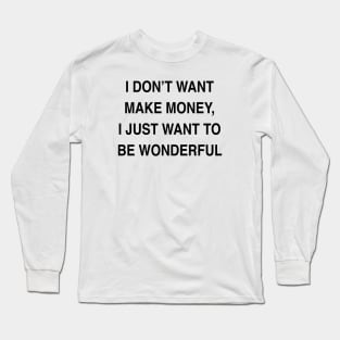 I DON’T WANT MAKE MONEY I JUST WANT TO BE WONDERFUL Long Sleeve T-Shirt